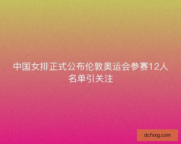 中国女排正式公布伦敦奥运会参赛12人名单引关注